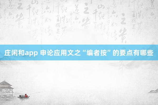 庄闲和app 申论应用文之“编者按”的要点有哪些