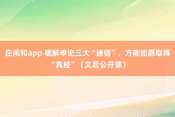庄闲和app 破解申论三大“迷信”，方能如愿取得“真经”（文后公开课）