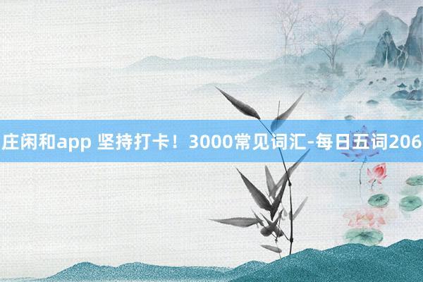 庄闲和app 坚持打卡!3000常见词汇-每日五词206