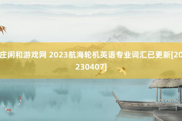 庄闲和游戏网 2023航海轮机英语专业词汇已更新[20230407]