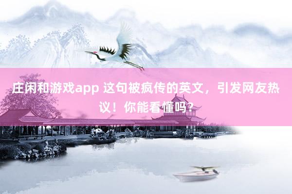 庄闲和游戏app 这句被疯传的英文,引发网友热议!你能看懂吗?