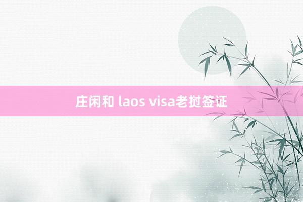 庄闲和 laos visa老挝签证