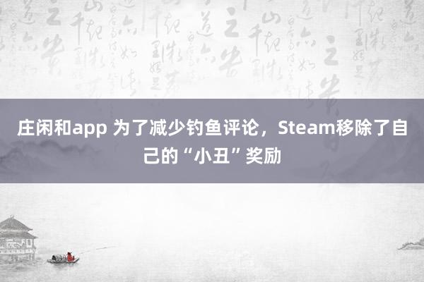 庄闲和app 为了减少钓鱼评论，Steam移除了自己的“小丑”奖励