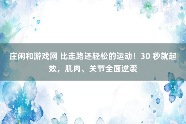 庄闲和游戏网 比走路还轻松的运动！30 秒就起效，肌肉、关节全面逆袭