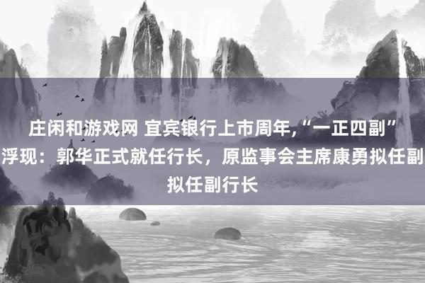 庄闲和游戏网 宜宾银行上市周年,“一正四副”架构浮现：郭华正式就任行长，原监事会主席康勇拟任副行长
