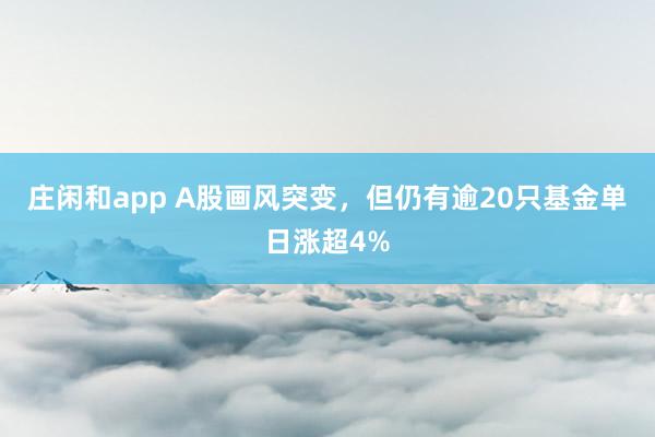 庄闲和app A股画风突变，但仍有逾20只基金单日涨超4%