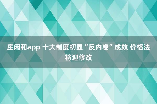 庄闲和app 十大制度初显“反内卷”成效 价格法将迎修改