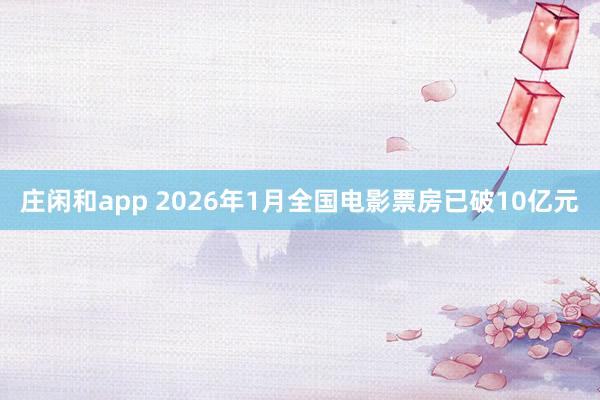 庄闲和app 2026年1月全国电影票房已破10亿元