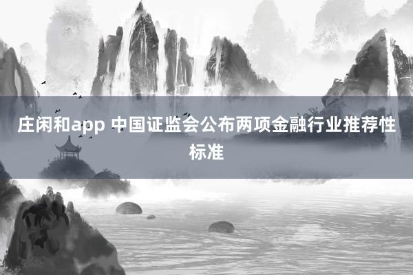 庄闲和app 中国证监会公布两项金融行业推荐性标准