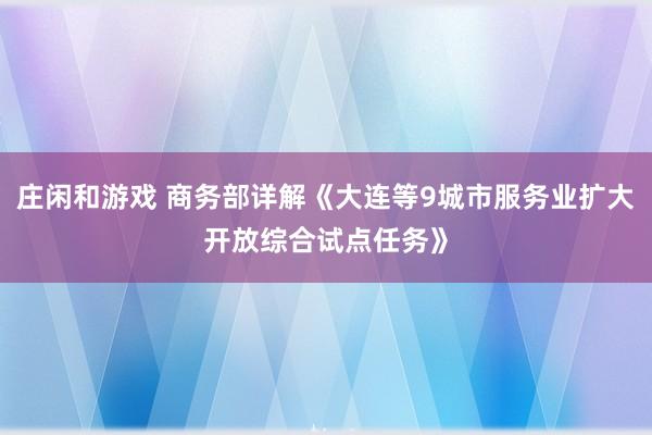 庄闲和游戏 商务部详解《大连等9城市服务业扩大开放综合试点任务》