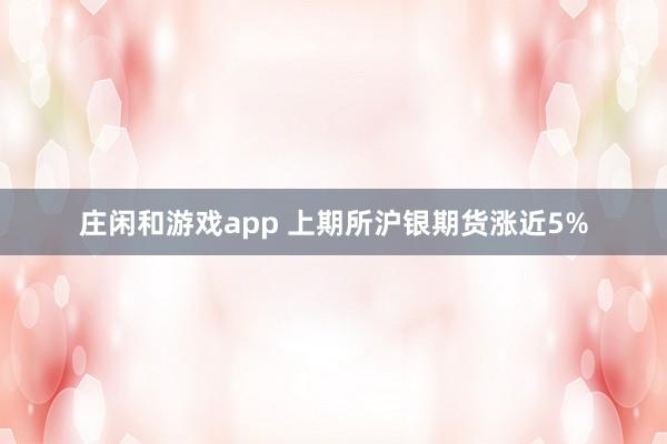 庄闲和游戏app 上期所沪银期货涨近5%