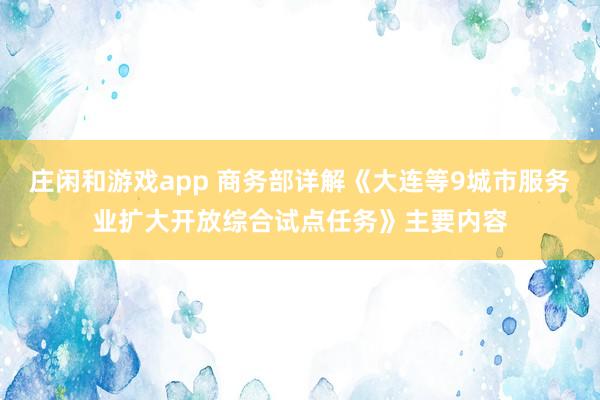 庄闲和游戏app 商务部详解《大连等9城市服务业扩大开放综合试点任务》主要内容