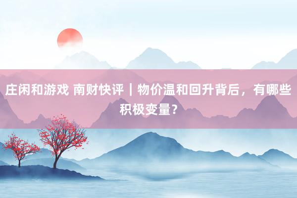 庄闲和游戏 南财快评｜物价温和回升背后，有哪些积极变量？