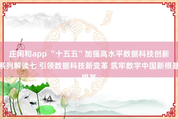 庄闲和app “十五五”加强高水平数据科技创新系列解读七 引领数据科技新变革 筑牢数字中国新根基