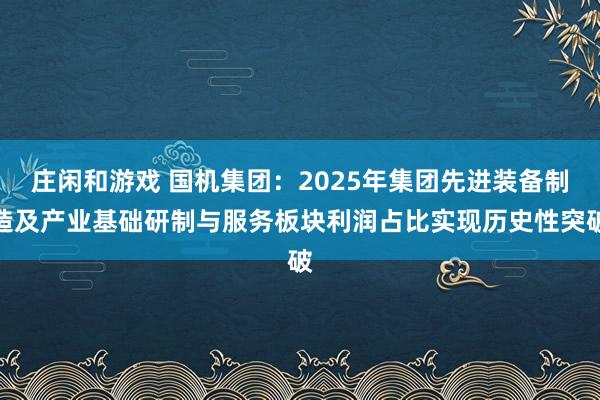 庄闲和游戏 国机集团：2025年集团先进装备制造及产业基础研制与服务板块利润占比实现历史性突破