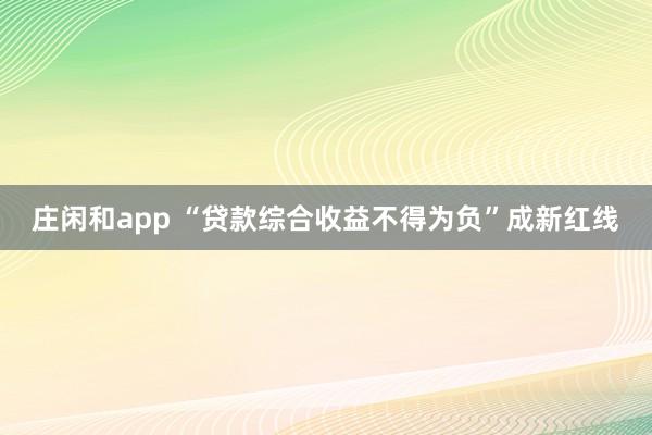 庄闲和app “贷款综合收益不得为负”成新红线