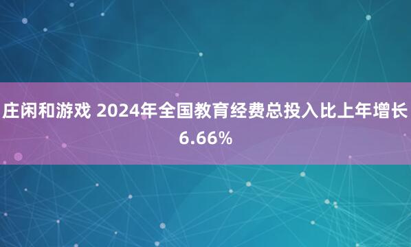庄闲和游戏 2024年全国教育经费总投入比上年增长6.66%
