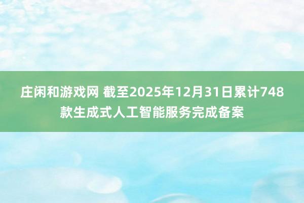 庄闲和游戏网 截至2025年12月31日累计748款生成式人工智能服务完成备案