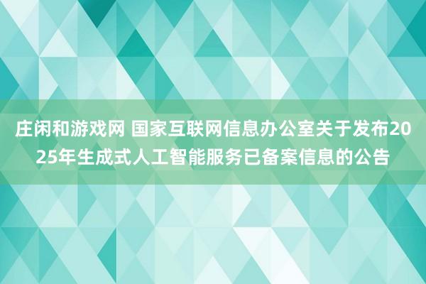庄闲和游戏网 国家互联网信息办公室关于发布2025年生成式人工智能服务已备案信息的公告
