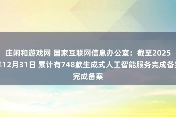 庄闲和游戏网 国家互联网信息办公室：截至2025年12月31日 累计有748款生成式人工智能服务完成备案