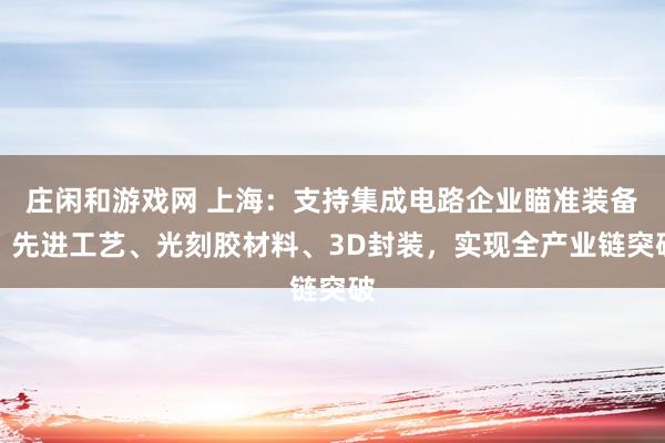 庄闲和游戏网 上海：支持集成电路企业瞄准装备、先进工艺、光刻胶材料、3D封装，实现全产业链突破