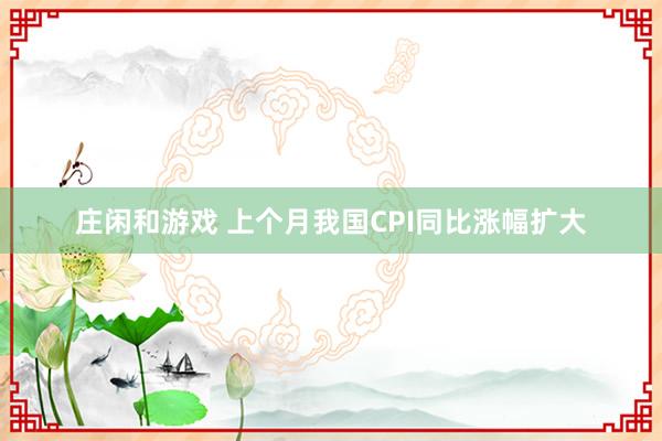 庄闲和游戏 上个月我国CPI同比涨幅扩大