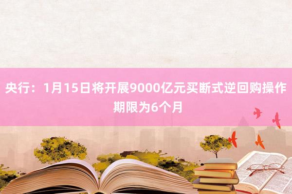 央行：1月15日将开展9000亿元买断式逆回购操作 期限为6个月