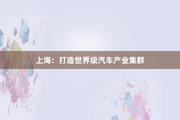上海：打造世界级汽车产业集群