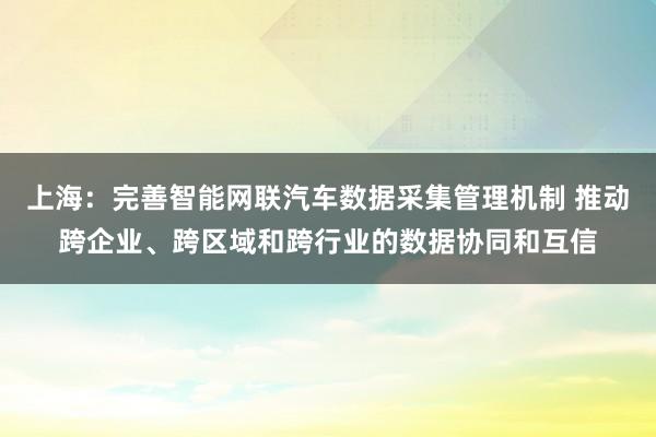 上海：完善智能网联汽车数据采集管理机制 推动跨企业、跨区域和跨行业的数据协同和互信