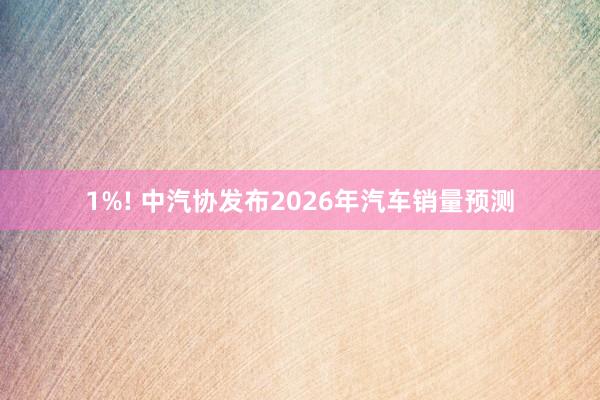 1%! 中汽协发布2026年汽车销量预测
