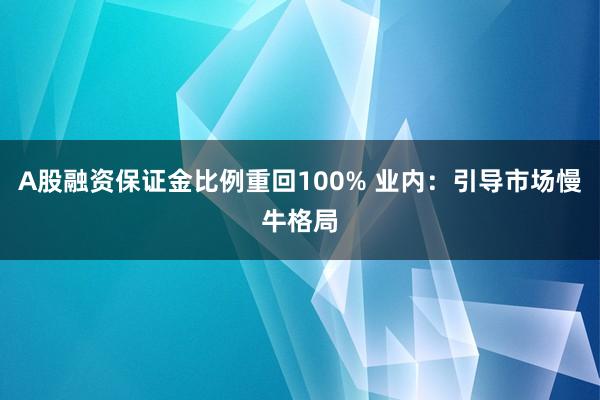 A股融资保证金比例重回100% 业内：引导市场慢牛格局