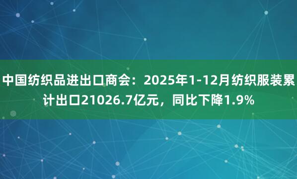 中国纺织品进出口商会：2025年1-12月纺织服装累计出口21026.7亿元，同比下降1.9%