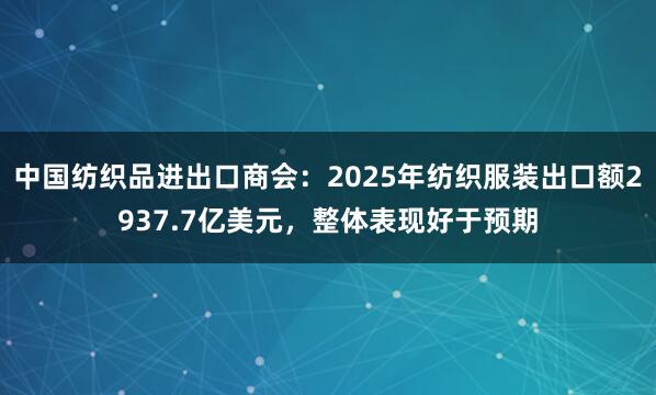 中国纺织品进出口商会：2025年纺织服装出口额2937.7亿美元，整体表现好于预期