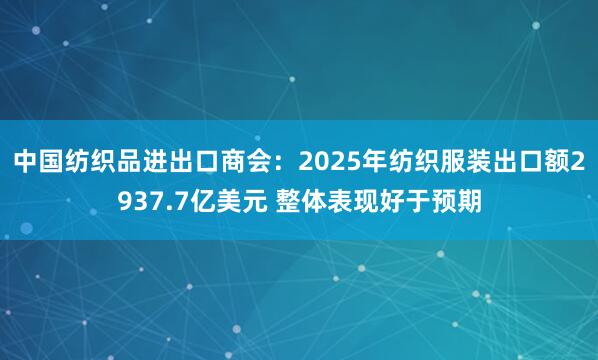 中国纺织品进出口商会：2025年纺织服装出口额2937.7亿美元 整体表现好于预期
