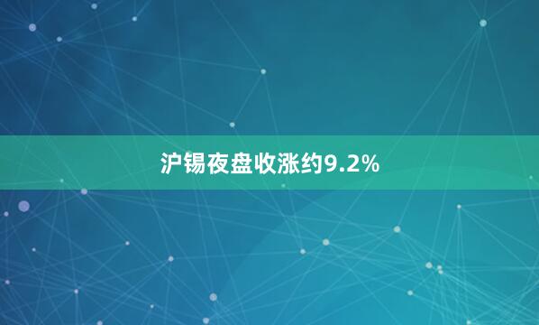 沪锡夜盘收涨约9.2%