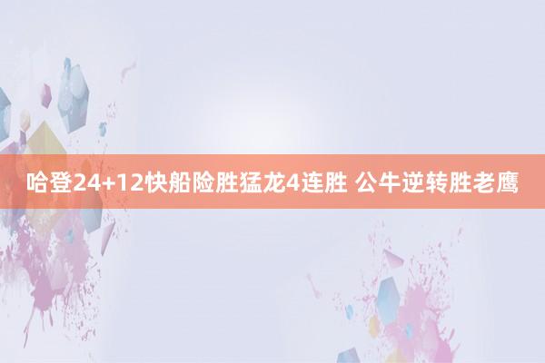 哈登24+12快船险胜猛龙4连胜 公牛逆转胜老鹰
