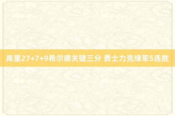 库里27+7+9希尔德关键三分 勇士力克绿军5连胜