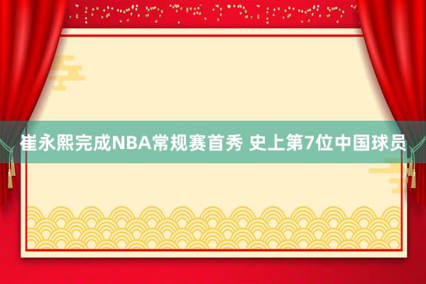崔永熙完成NBA常规赛首秀 史上第7位中国球员