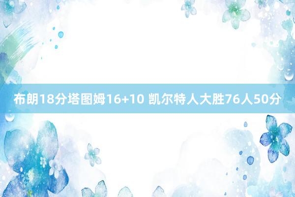 布朗18分塔图姆16+10 凯尔特人大胜76人50分