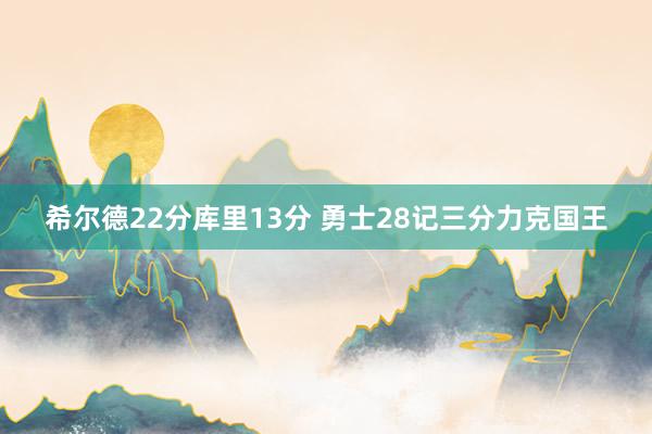 希尔德22分库里13分 勇士28记三分力克国王