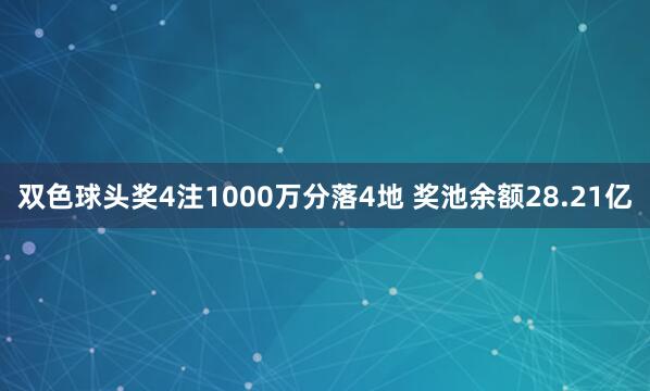 双色球头奖4注1000万分落4地 奖池余额28.21亿