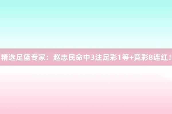 精选足篮专家：赵志民命中3注足彩1等+竞彩8连红！