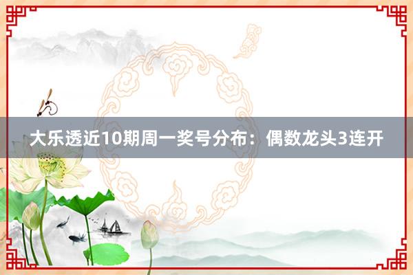 大乐透近10期周一奖号分布：偶数龙头3连开