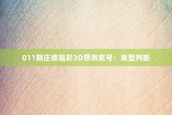 011期庄德福彩3D预测奖号：类型判断