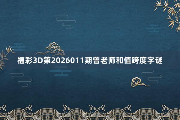 福彩3D第2026011期曾老师和值跨度字谜