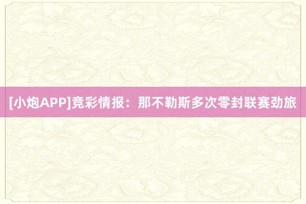 [小炮APP]竞彩情报：那不勒斯多次零封联赛劲旅