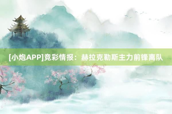 [小炮APP]竞彩情报：赫拉克勒斯主力前锋离队