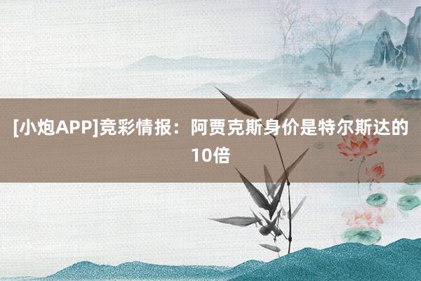 [小炮APP]竞彩情报：阿贾克斯身价是特尔斯达的10倍