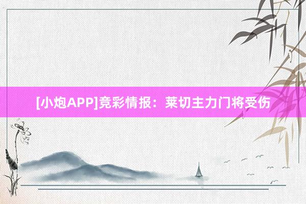 [小炮APP]竞彩情报：莱切主力门将受伤