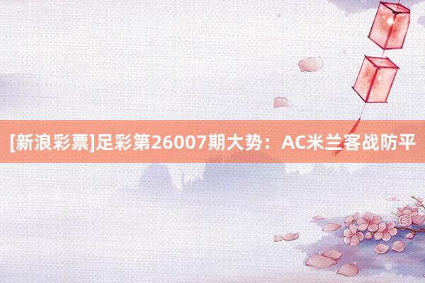 [新浪彩票]足彩第26007期大势：AC米兰客战防平